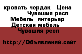 кровать чердак › Цена ­ 18 000 - Чувашия респ. Мебель, интерьер » Детская мебель   . Чувашия респ.